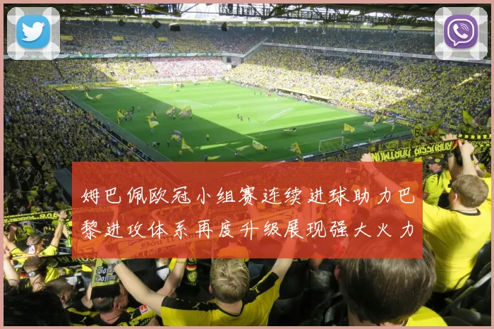 姆巴佩欧冠小组赛连续进球助力巴黎进攻体系再度升级展现强大火力